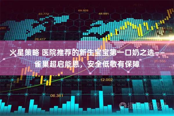 火星策略 医院推荐的新生宝宝第一口奶之选——雀巢超启能恩，安全低敏有保障