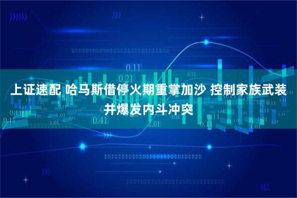 上证速配 哈马斯借停火期重掌加沙 控制家族武装并爆发内斗冲突