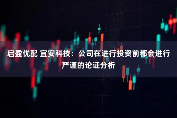 启盈优配 宜安科技：公司在进行投资前都会进行严谨的论证分析