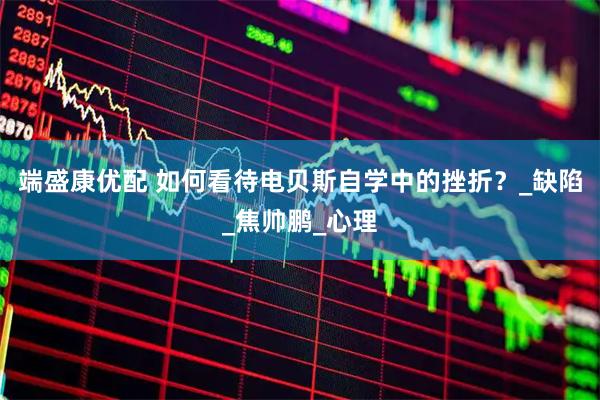 端盛康优配 如何看待电贝斯自学中的挫折？_缺陷_焦帅鹏_心理