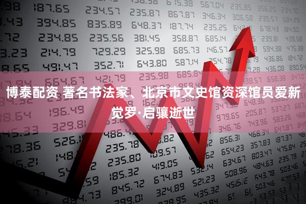 博泰配资 著名书法家、北京市文史馆资深馆员爱新觉罗·启骧逝世
