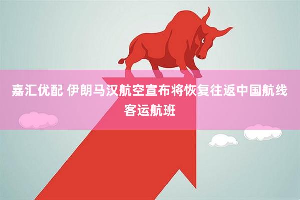 嘉汇优配 伊朗马汉航空宣布将恢复往返中国航线客运航班
