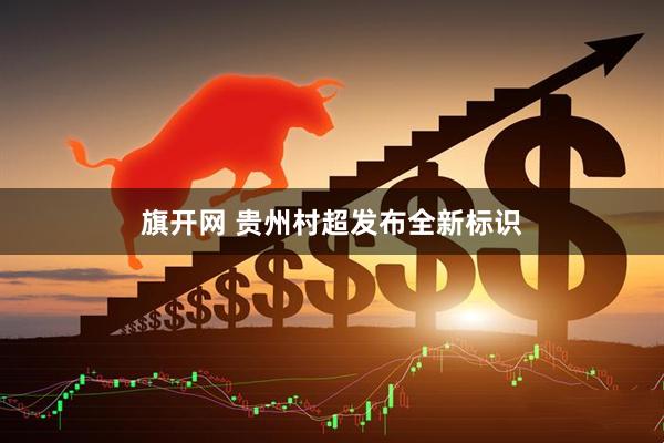 旗开网 贵州村超发布全新标识