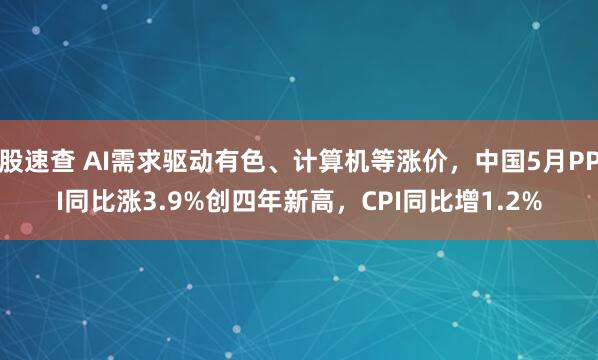 股速查 AI需求驱动有色、计算机等涨价，中国5月PPI同比涨3.9%创四年新高，CPI同比增1.2%