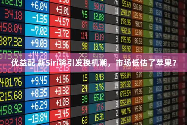 优益配 新Siri将引发换机潮，市场低估了苹果？