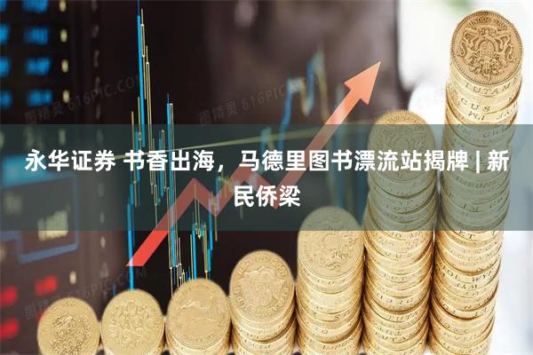 永华证券 书香出海，马德里图书漂流站揭牌 | 新民侨梁