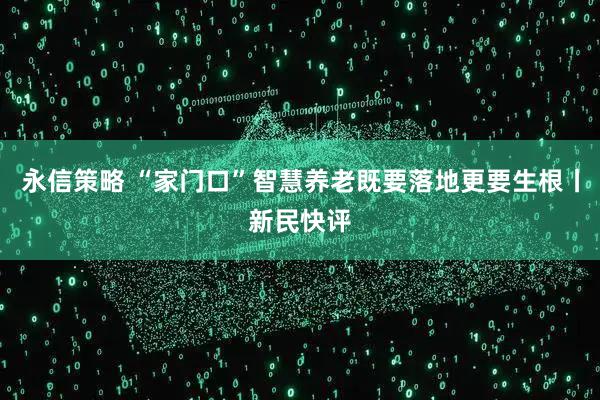 永信策略 “家门口”智慧养老既要落地更要生根丨新民快评