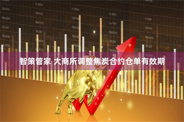 智策管家 大商所调整焦炭合约仓单有效期
