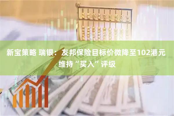 新宝策略 瑞银：友邦保险目标价微降至102港元 维持“买入”评级