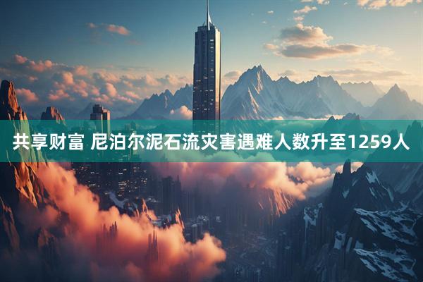 共享财富 尼泊尔泥石流灾害遇难人数升至1259人